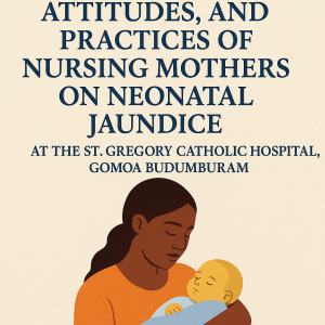 ASSESSING THE KNOWLEDGE, ATTITUDES, AND PRACTICES OF NURSING MOTHERS ON NEONATAL JAUNDICE AT THE ST. GREGORY CATHOLIC HOSPITAL, GOMOA BUDUMBURAM