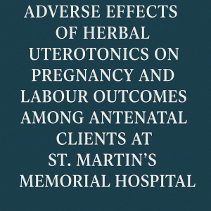 ADVERSE EFFECTS OF HERBAL UTEROTONICS ON PREGNANCY AND LABOUR OUTCOMES AMONG ANTENATAL CLIENTS AT ST. MARTIN’S MEMORIAL HOSPITAL
